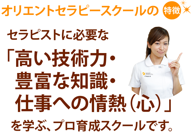 セラピストに必要な「高い技術力・豊富な知識・仕事への情熱（心）」を学ぶ、プロ育成スクールです。