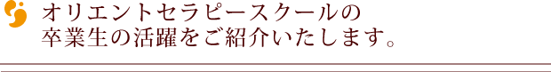 オリエントセラピースクールの卒業生の活躍をご紹介いたします。