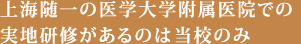 上海随一の医学大学附属医院での実地研修があるのは当校のみ