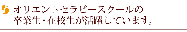 オリエントセラピースクールの卒業生・在校生が活躍しています