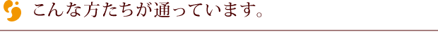 こんな方たちが通っています。